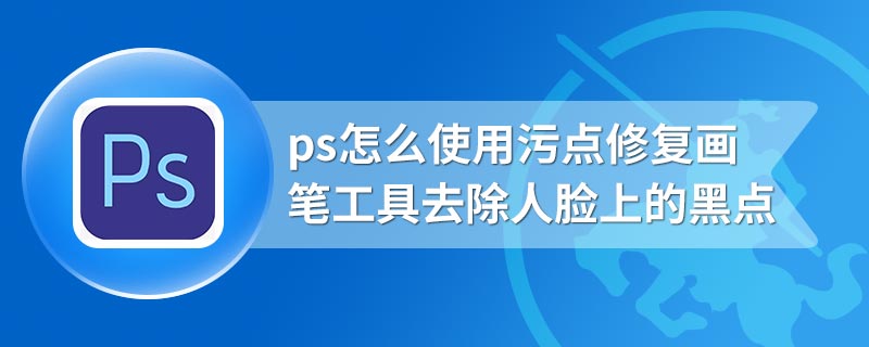 ps怎么使用污点修复画笔工具去除人脸上的黑点
