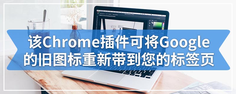 该Chrome插件可将Google的旧图标重新带到您的标签页