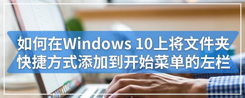 如何在Windows 10上将文件夹快捷方式添加到开始菜单的左栏