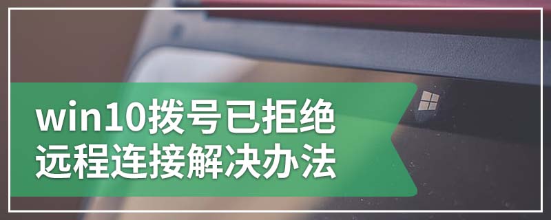 win10拨号已拒绝远程连接解决办法