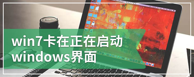 win7卡在正在启动windows界面