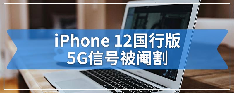 iPhone 12国行版5G信号被阉割