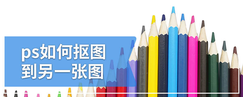 ps如何抠图到另一张图
