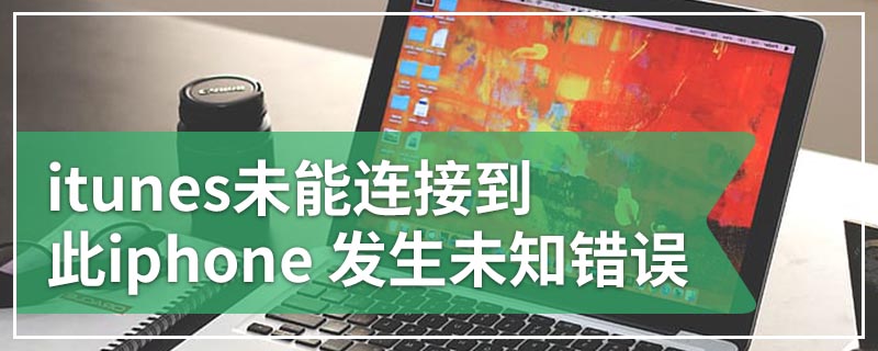 itunes未能连接到此iphone 发生未知错误