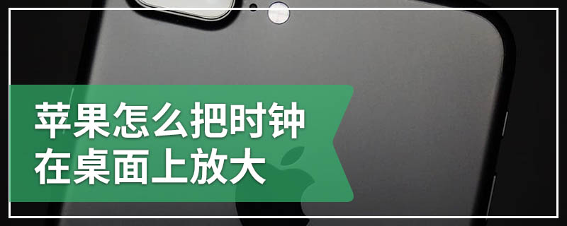 苹果怎么把时钟在桌面上放大