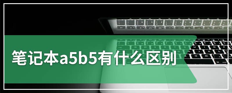 笔记本a5b5有什么区别