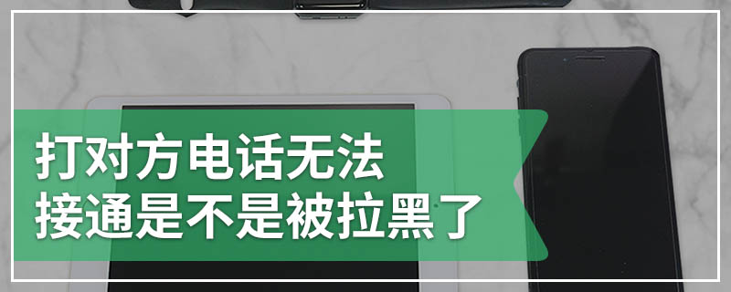 打对方电话无法接通是不是被拉黑了