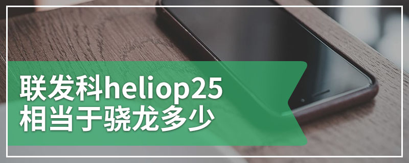 联发科heliop25相当于骁龙多少