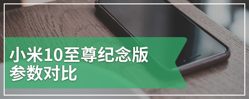 小米10至尊纪念版参数对比