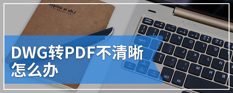 DWG转PDF不清晰怎么办