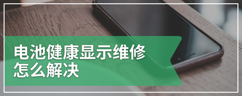 电池健康显示维修怎么解决