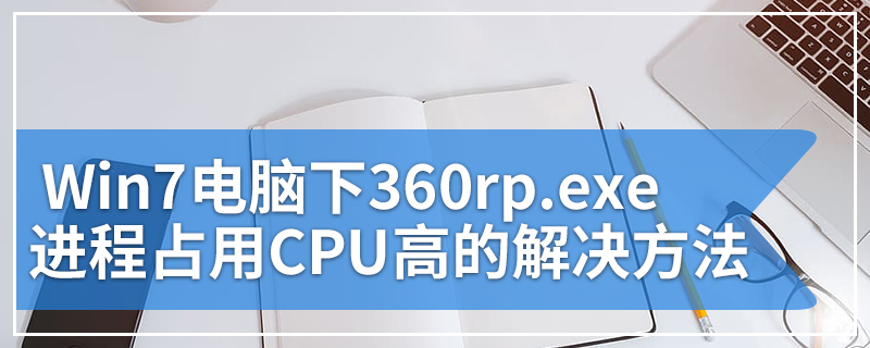 Win7电脑下360rp.exe进程占用CPU高的解决方法