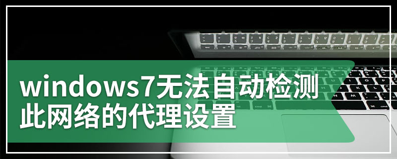 windows7无法自动检测此网络的代理设置