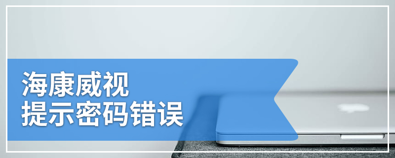 海康威视提示密码错误