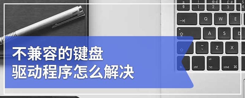 不兼容的键盘驱动程序怎么解决