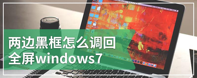 两边黑框怎么调回全屏windows7