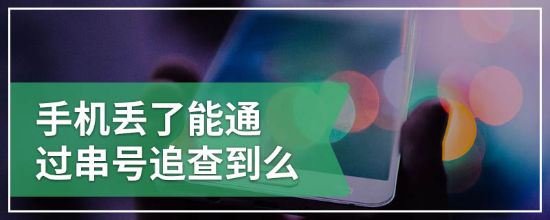 手机丢了能通过串号追查到么