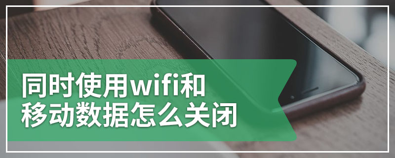 同时使用wifi和移动数据怎么关闭