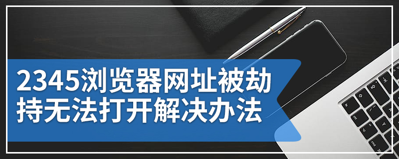 2345浏览器网址被劫持无法打开解决办法