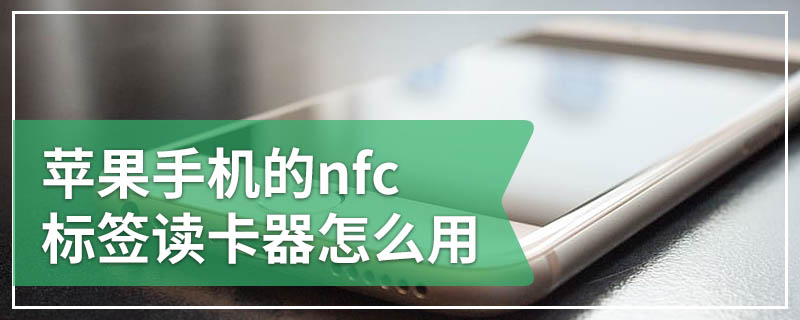 苹果手机的nfc标签读卡器怎么用