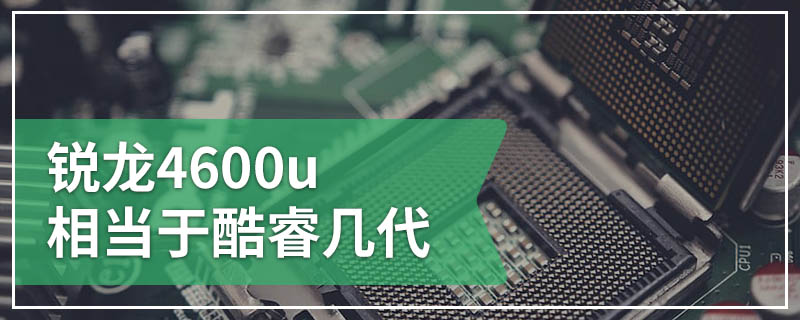 锐龙4600u相当于酷睿几代