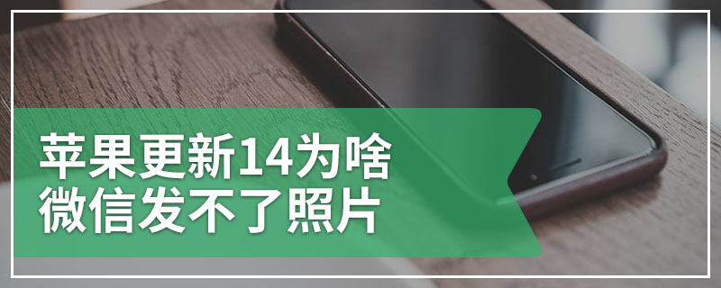 苹果更新14为啥微信发不了照片