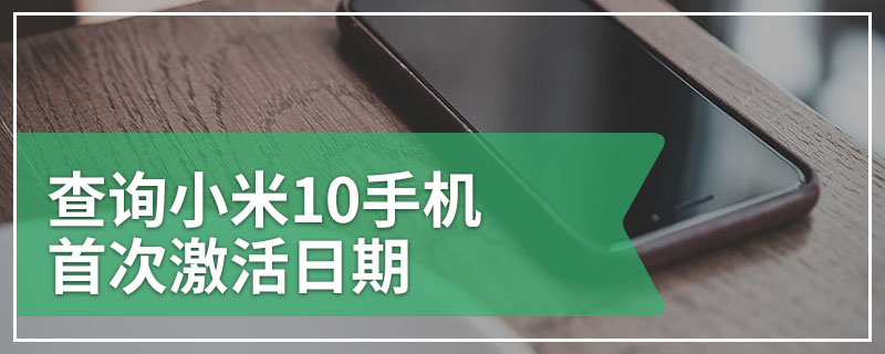 查询小米10手机首次激活日期