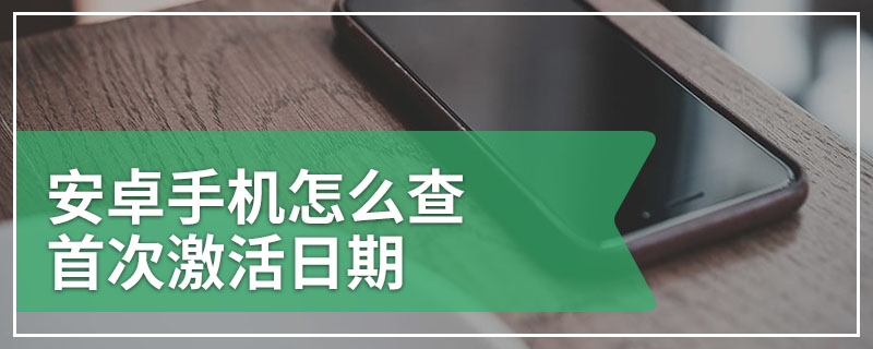 安卓手机怎么查首次激活日期