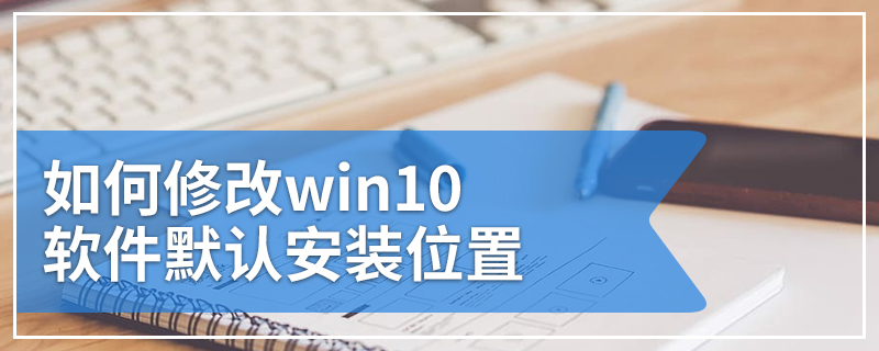 如何修改win10软件默认安装位置