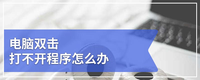 电脑双击打不开程序怎么办