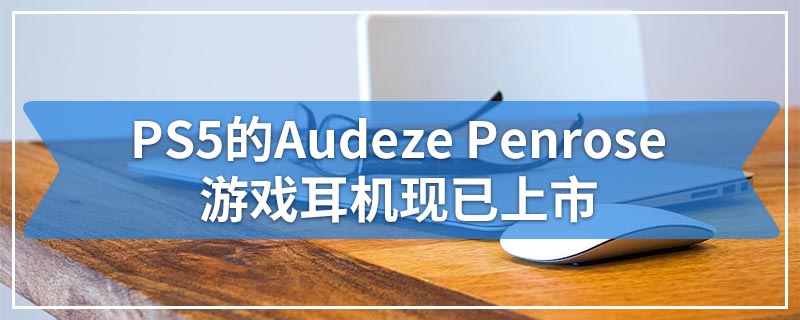 PS5的Audeze Penrose游戏耳机现已上市