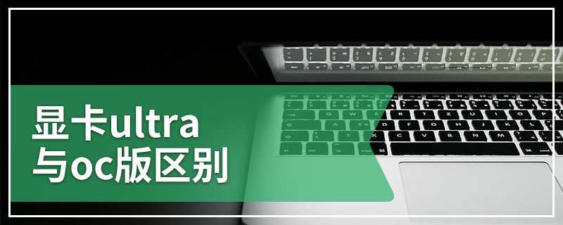 显卡ultra与oc版区别