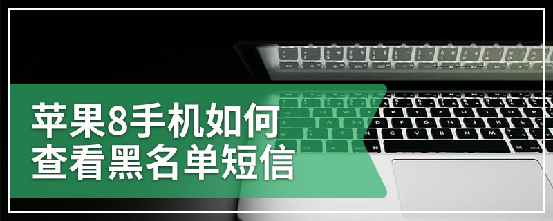 苹果8手机如何查看黑名单短信