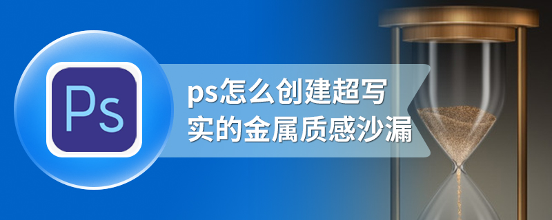 ps怎么创建超写实的金属质感沙漏