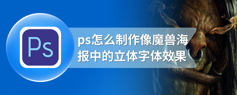 ps怎么制作像魔兽海报中的立体字体效果