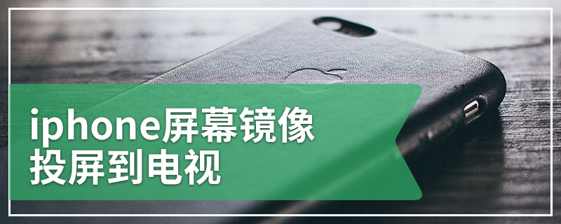 iphone屏幕镜像投屏到电视