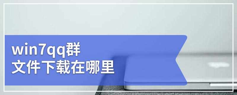 win7qq群文件下载在哪里