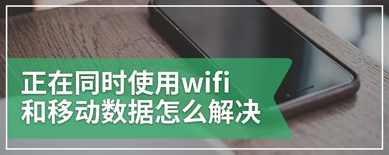 正在同时使用wifi和移动数据怎么解决