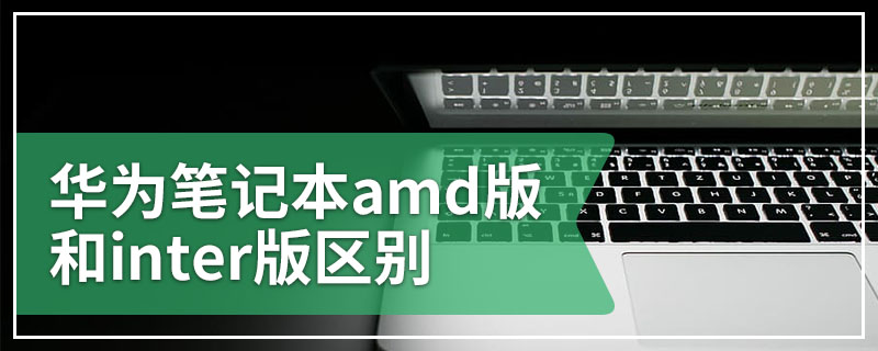 华为笔记本amd版和inter版区别