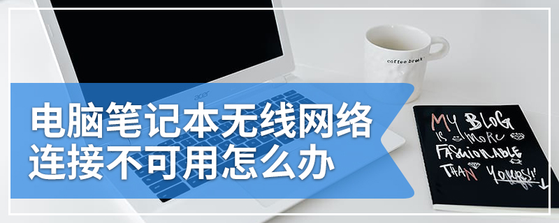 电脑笔记本无线网络连接不可用怎么办