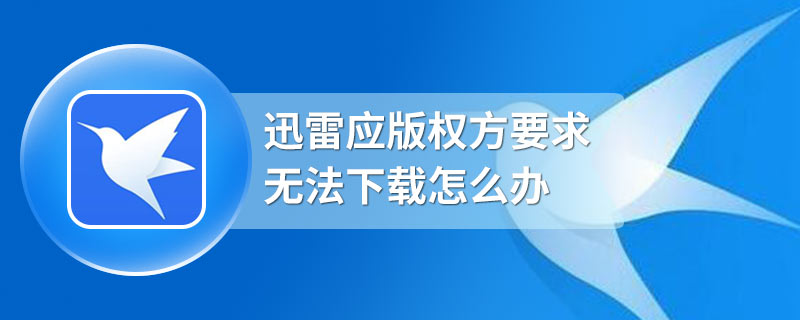 迅雷应版权方要求无法下载怎么办