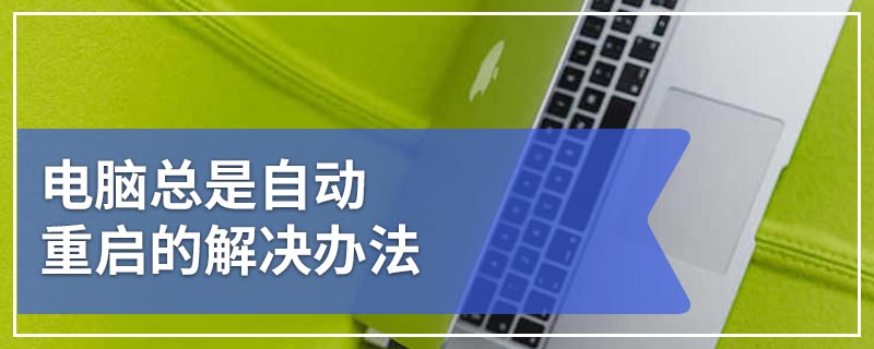 电脑总是自动重启的解决办法