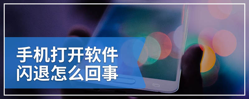 手机打开软件闪退怎么回事