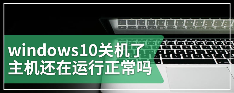 windows10关机了主机还在运行正常吗