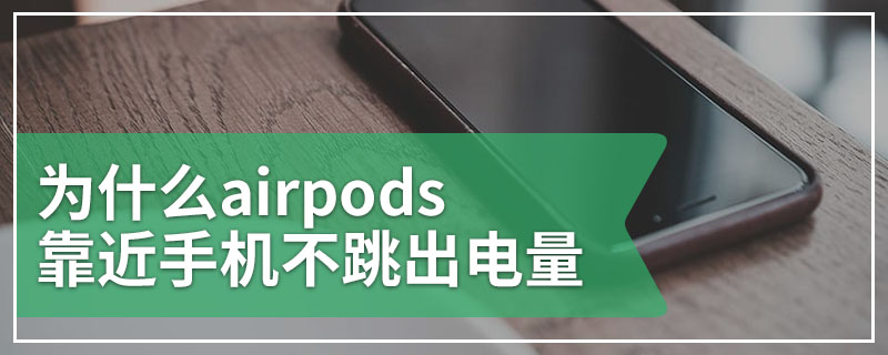 为什么airpods靠近手机不跳出电量