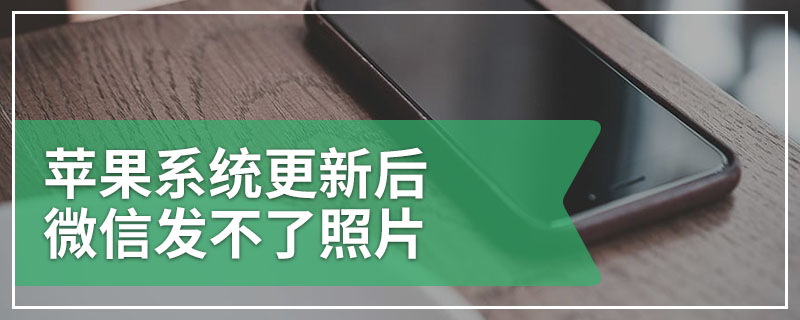 苹果系统更新后微信发不了照片