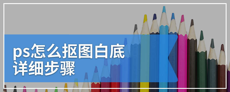 ps怎么抠图白底详细步骤