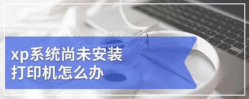 xp系统尚未安装打印机怎么办