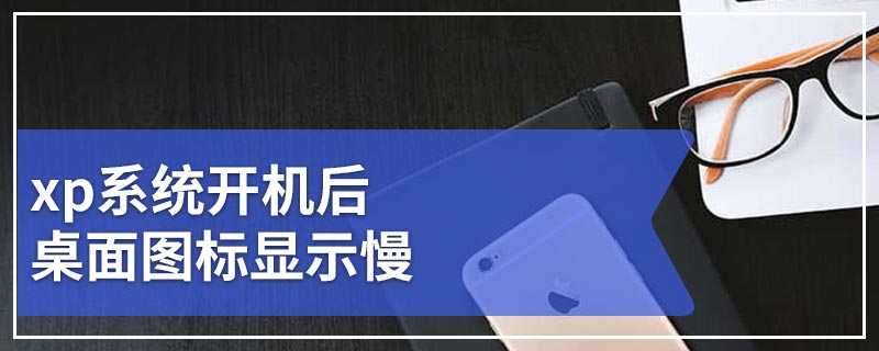 xp系统开机后桌面图标显示慢