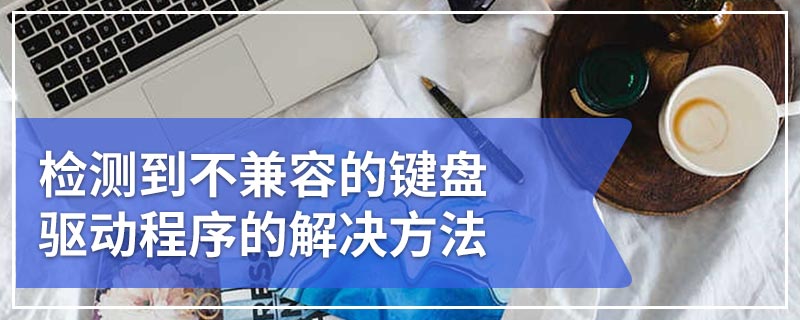 检测到不兼容的键盘驱动程序的解决方法